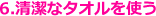 6.清潔なタオルを使う