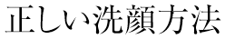 正しい洗顔方法