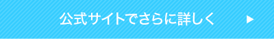 公式サイトでさらに詳しく